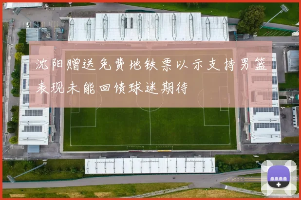 沈阳赠送免费地铁票以示支持男篮表现未能回馈球迷期待