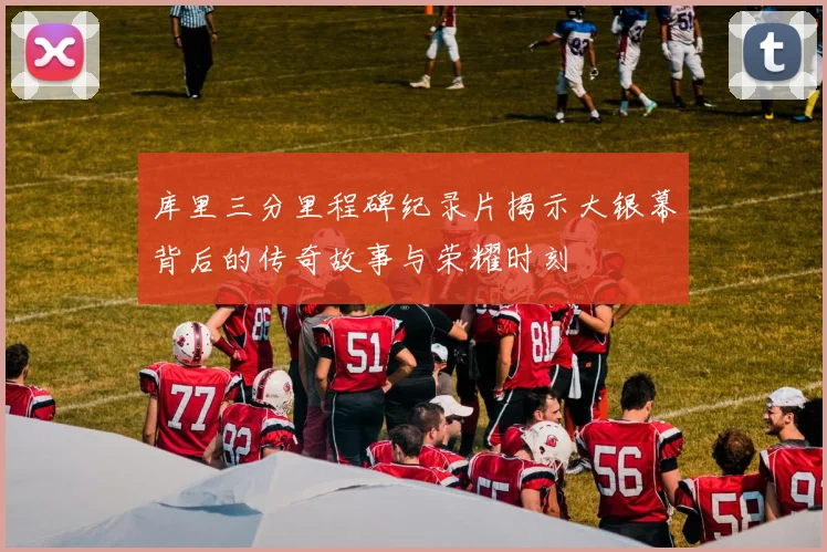 库里三分里程碑纪录片揭示大银幕背后的传奇故事与荣耀时刻