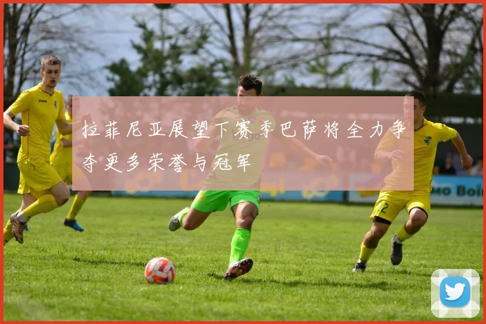 拉菲尼亚展望下赛季巴萨将全力争夺更多荣誉与冠军