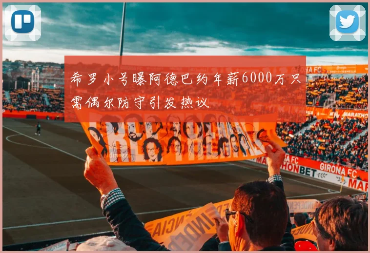 希罗小号曝阿德巴约年薪6000万只需偶尔防守引发热议