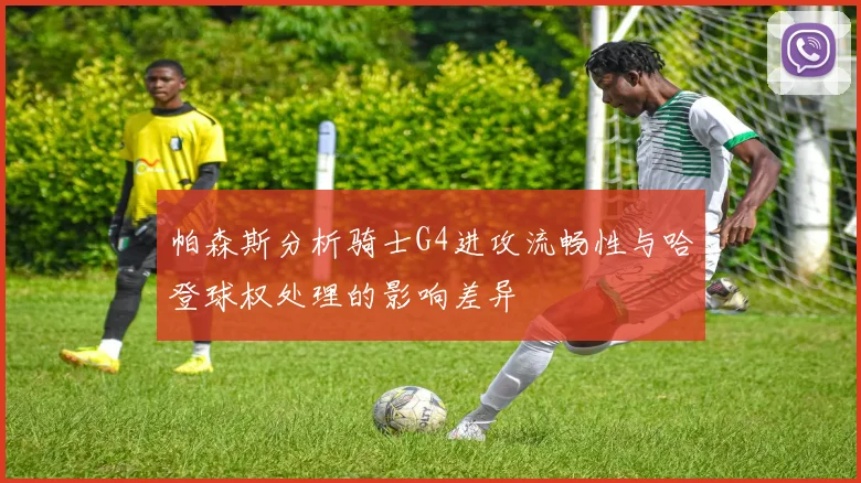 帕森斯分析骑士G4进攻流畅性与哈登球权处理的影响差异