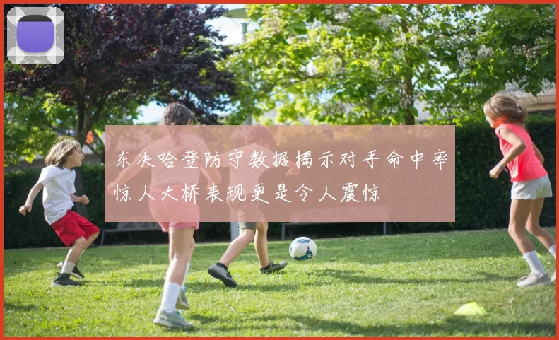 东决哈登防守数据揭示对手命中率惊人大桥表现更是令人震惊
